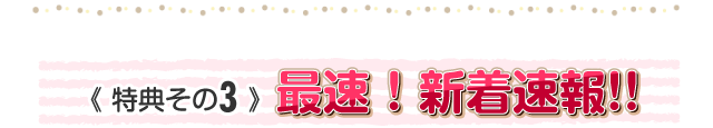 特典その3最速、新着速報