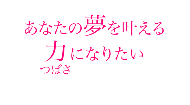 あなたの夢を叶える力になりたい