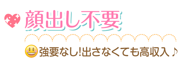 顔出し強要一切なし!